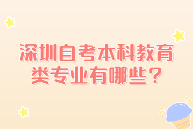 深圳自考本科教育类专业有哪些?