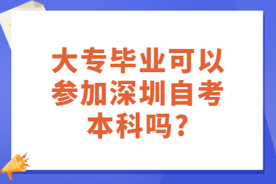 大专毕业可以参加深圳自考本科吗?